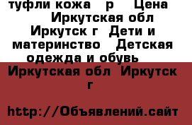 туфли кожа 32р. › Цена ­ 400 - Иркутская обл., Иркутск г. Дети и материнство » Детская одежда и обувь   . Иркутская обл.,Иркутск г.